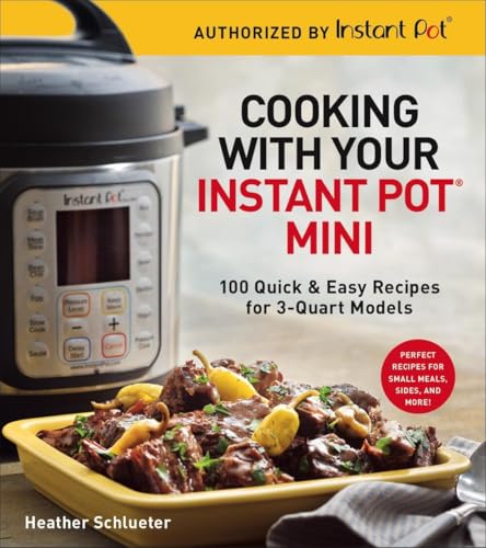 Cooking with Your Instant Pot Mini: 100 Quick & Easy Recipes by Heather Schlueter