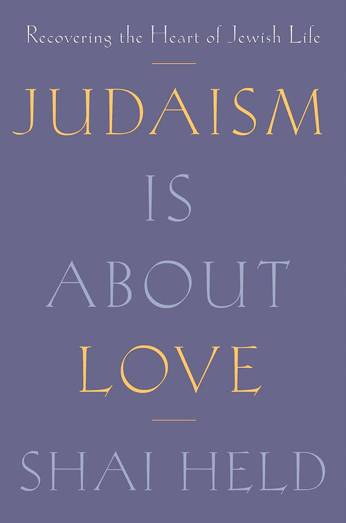 Judaism Is About Love: Recovering the Heart of Jewish Life by Shai Held (Hardcover)