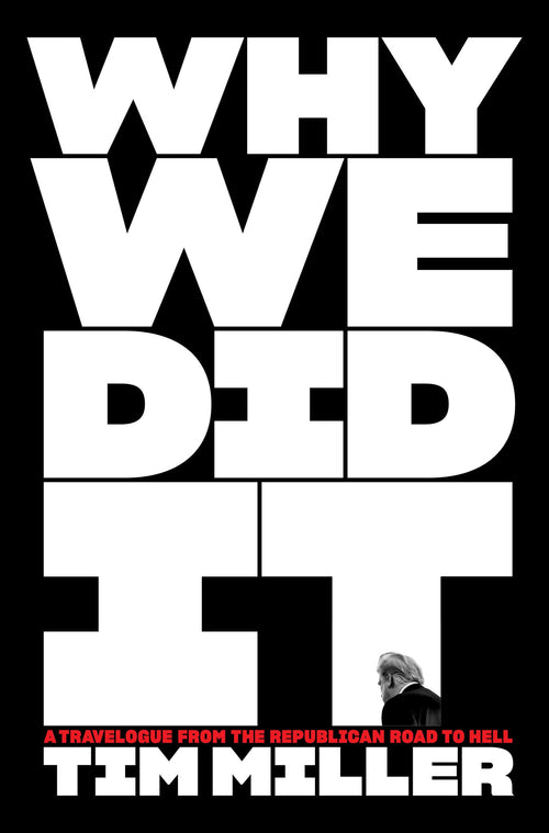 Why We Did It: A Travelogue from the Republican Road to Hell by Tim Miller (Hardcover)