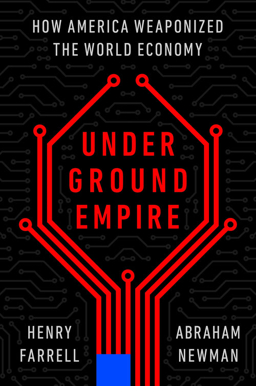 Underground Empire: How America Weaponized the World Economy by Henry Farrell