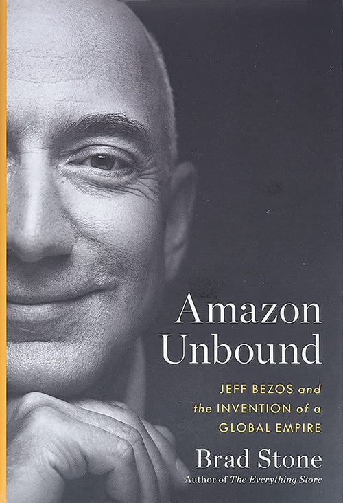 Amazon Unbound: Jeff Bezos and the Invention of a Global Empire by Brad Stone