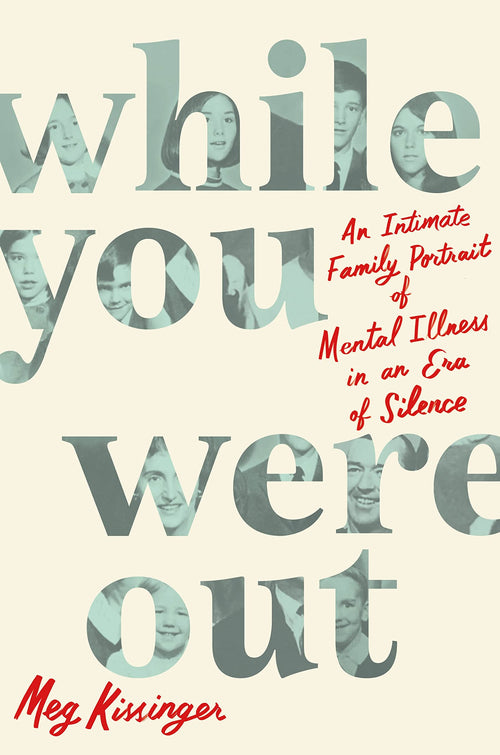 While You Were Out: An Intimate Family Portrait of Mental Illness by Meg Kissinger
