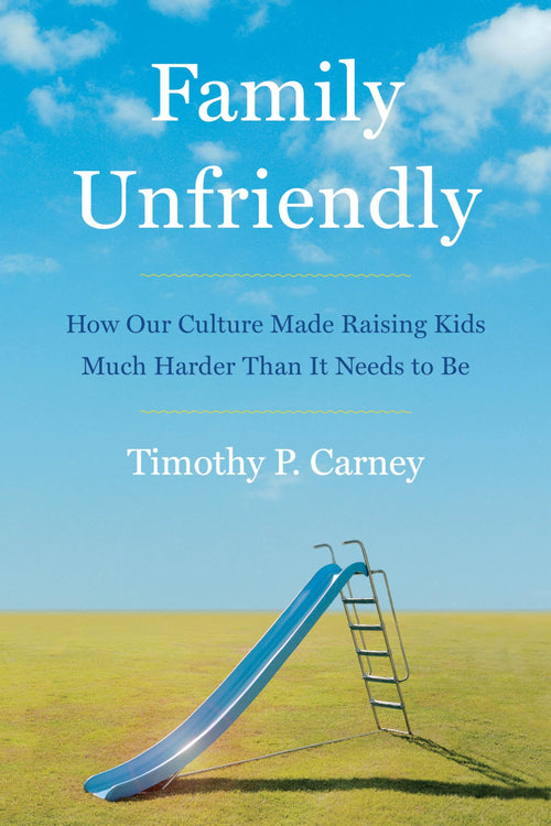 Family Unfriendly: A Critical Examination of Overparenting by Timothy Carney