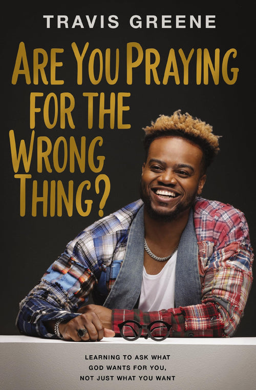 Are You Praying for the Wrong Thing? by Travis Greene (Hardcover)