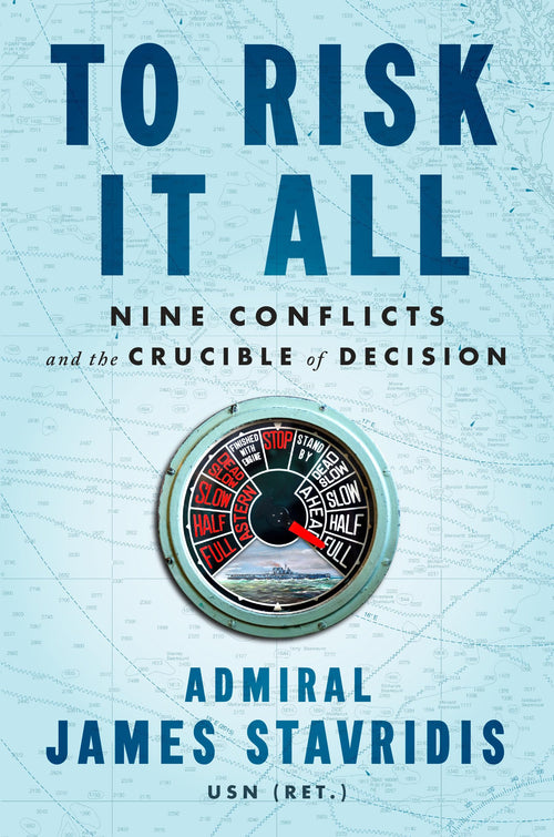 To Risk It All: Nine Conflicts and the Crucible of Decision by James Stavridis